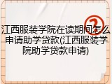 江西服装学院在读期间怎么申请助学贷款(江西服装学院助学贷款申请)