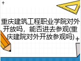 重庆建筑工程职业学院对外开放吗，能否进去参观(重庆建院对外开放参观吗)