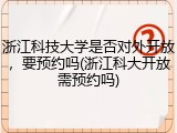 浙江科技大学是否对外开放，要预约吗(浙江科大开放需预约吗)