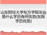 山东财经大学东方学院毕业是什么学历有何优势(东院学历优势)