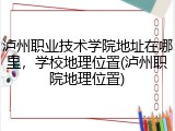 泸州职业技术学院地址在哪里，学校地理位置(泸州职院地理位置)
