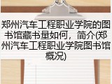 郑州汽车工程职业学院的图书馆藏书量如何，简介(郑州汽车工程职业学院图书馆概况)