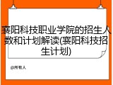 襄阳科技职业学院的招生人数和计划解读(襄阳科技招生计划)