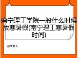 南宁理工学院一般什么时候放寒暑假(南宁理工寒暑假时间)