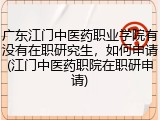 广东江门中医药职业学院有没有在职研究生，如何申请(江门中医药职院在职研申请)