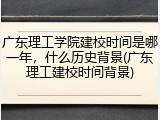 广东理工学院建校时间是哪一年，什么历史背景(广东理工建校时间背景)