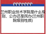 兰州职业技术学院是什么级别，公办还是民办(兰州职院级别性质)