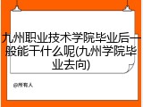 九州职业技术学院毕业后一般能干什么呢(九州学院毕业去向)