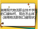 湖南现代物流职业技术学院的口碑如何，现在怎么样了(湖南物流职院口碑现状)