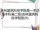 吉林建筑科技学院是一本还是本科第二批(吉林建筑科技学院批次)