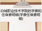 白城职业技术学院的学费和住宿费明细(学费住宿费明细)