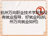 杭州万向职业技术学院有没有就业指导，好就业吗(杭州万向就业如何)
