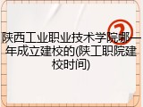 陕西工业职业技术学院哪一年成立建校的(陕工职院建校时间)