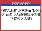 衡阳科技职业学院有几个校区,有多少人(衡阳科技职业学院校区人数)