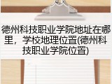 德州科技职业学院地址在哪里，学校地理位置(德州科技职业学院位置)