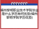 福州黎明职业技术学院毕业是什么学历有何优势(福州黎明学院学历优势)