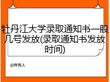 牡丹江大学录取通知书一般几号发放(录取通知书发放时间)