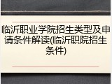 临沂职业学院招生类型及申请条件解读(临沂职院招生条件)