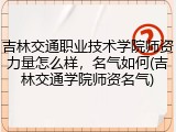 吉林交通职业技术学院师资力量怎么样，名气如何(吉林交通学院师资名气)