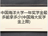 中国海洋大学一年奖学金最多能拿多少(中国海大奖学金上限)