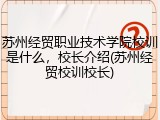 苏州经贸职业技术学院校训是什么，校长介绍(苏州经贸校训校长)