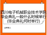 四川电子机械职业技术学院毕业典礼一般什么时候举行(毕业典礼何时举行)