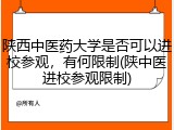 陕西中医药大学是否可以进校参观，有何限制(陕中医进校参观限制)