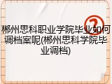 郴州思科职业学院毕业如何调档案呢(郴州思科学院毕业调档)