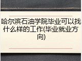 哈尔滨石油学院毕业可以找什么样的工作(毕业就业方向)
