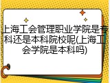 上海工会管理职业学院是专科还是本科院校呢(上海工会学院是本科吗)