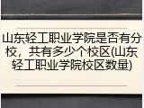 山东轻工职业学院是否有分校，共有多少个校区(山东轻工职业学院校区数量)