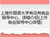 上海外国语大学有没有就业指导中心，详细介绍(上外就业指导中心详情)