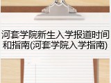 河套学院新生入学报道时间和指南(河套学院入学指南)
