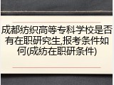成都纺织高等专科学校是否有在职研究生,报考条件如何(成纺在职研条件)
