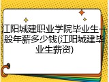 江阳城建职业学院毕业生一般年薪多少钱(江阳城建毕业生薪资)