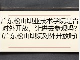 广东松山职业技术学院是否对外开放，让进去参观吗？(广东松山职院对外开放吗)