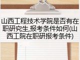 山西工程技术学院是否有在职研究生,报考条件如何(山西工院在职研报考条件)