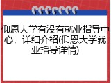 仰恩大学有没有就业指导中心，详细介绍(仰恩大学就业指导详情)