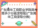 广东南华工商职业学院高考需多少分能录取呢(广东南华工商录取分数)