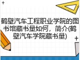 鹤壁汽车工程职业学院的图书馆藏书量如何，简介(鹤壁汽车学院藏书量)