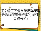 辽宁轻工职业学院历年录取分数线深度分析(辽宁轻工录取分析)