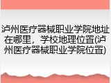 泸州医疗器械职业学院地址在哪里，学校地理位置(泸州医疗器械职业学院位置)