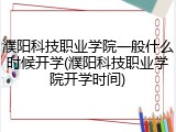 濮阳科技职业学院一般什么时候开学(濮阳科技职业学院开学时间)