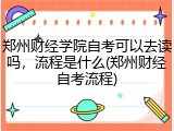郑州财经学院自考可以去读吗，流程是什么(郑州财经自考流程)