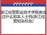 浙江经贸职业技术学院有出过什么知名人士吗(浙江经贸知名校友)