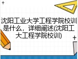 沈阳工业大学工程学院校训是什么，详细阐述(沈阳工大工程学院校训)