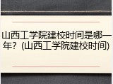 山西工学院建校时间是哪一年？(山西工学院建校时间)