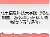 北京信息科技大学图书馆在哪里，怎么样(北信科大图书馆位置与评价)