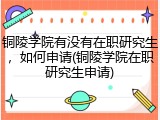 铜陵学院有没有在职研究生，如何申请(铜陵学院在职研究生申请)