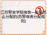 江苏警官学院宿舍一般是怎么分配的(苏警宿舍分配规则)